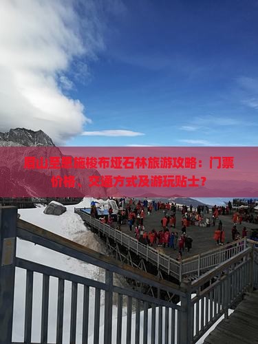 眉山至恩施梭布垭石林旅游攻略：门票价格、交通方式及游玩贴士？