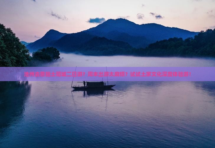 池州去恩施土司城二日游?周末出游太麻烦?试试土家文化深度体验游! 池州去恩施土司城二日游?周末出游太麻烦?试试土家文化深度体验游!