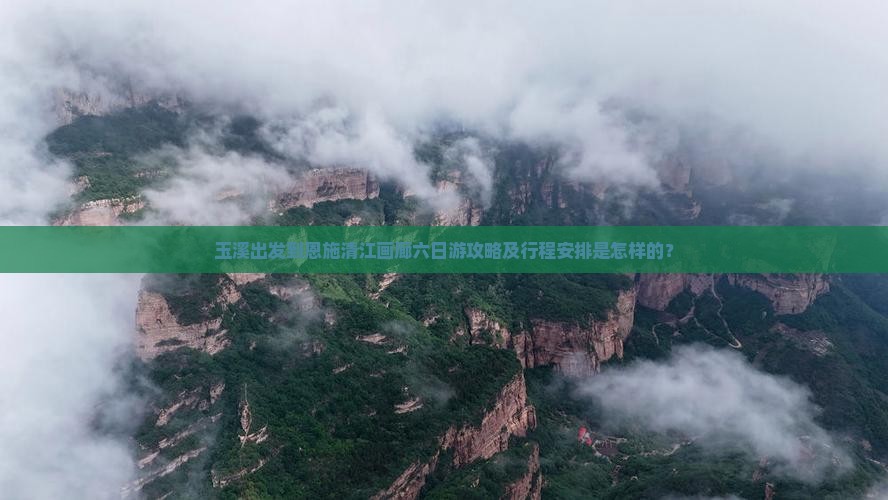 玉溪出发到恩施清江画廊六日游攻略及行程安排是怎样的？