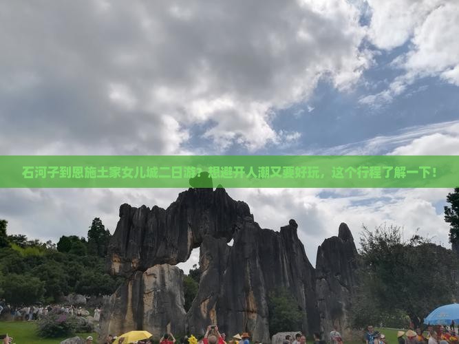石河子到恩施土家女儿城二日游？想避开人潮又要好玩，这个行程了解一下！