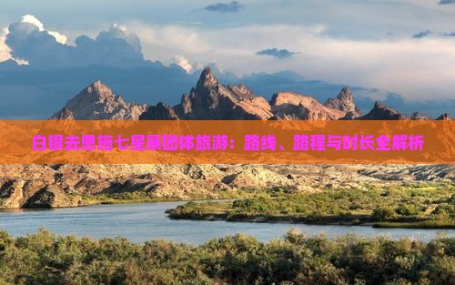 白银去恩施七星寨团体旅游：路线、路程与时长全解析