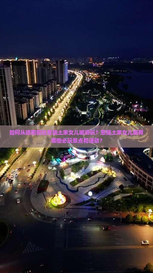 如何从德阳前往恩施土家女儿城游玩？恩施土家女儿城有哪些必玩景点和活动？