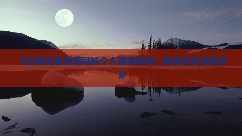 《吉林出发恩施司城个人旅游攻略：精选景点深度游》