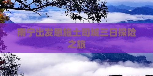 南宁出发恩施土司城三日探险之旅