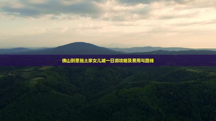 佛山到恩施土家女儿城一日游攻略及费用与路线 佛山到恩施土家女儿城一日游攻略及费用与路线