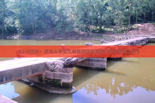 《上海出发：恩施土家女儿城旅游攻略及热门景点专题之旅》