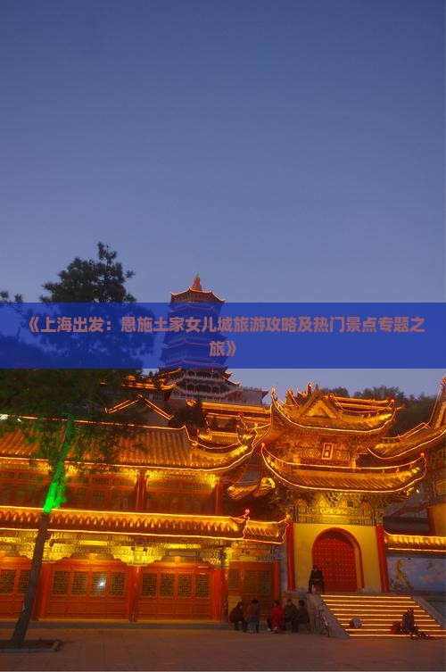 《上海出发：恩施土家女儿城旅游攻略及热门景点专题之旅》