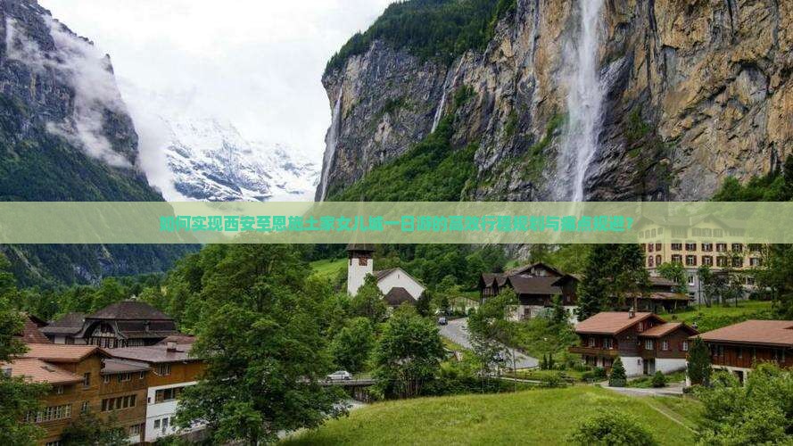 如何实现西安至恩施土家女儿城一日游的高效行程规划与痛点规避？