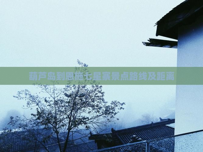 葫芦岛到恩施七星寨景点路线及距离