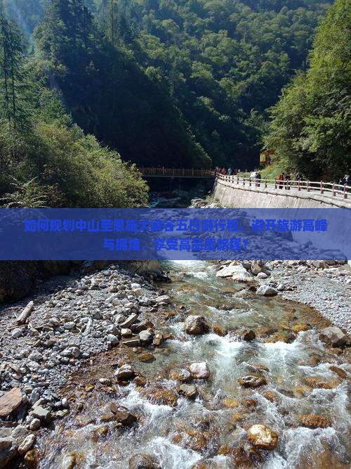 如何规划中山至恩施大峡谷五日游行程，避开旅游高峰与拥堵，享受高品质旅程？