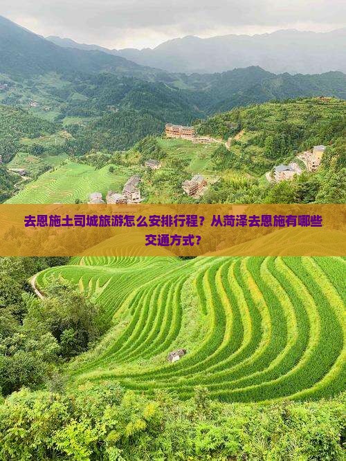 去恩施土司城旅游怎么安排行程？从菏泽去恩施有哪些交通方式？