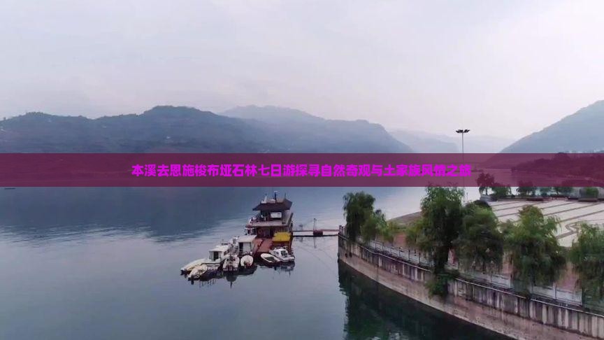 本溪去恩施梭布垭石林七日游探寻自然奇观与土家族风情之旅