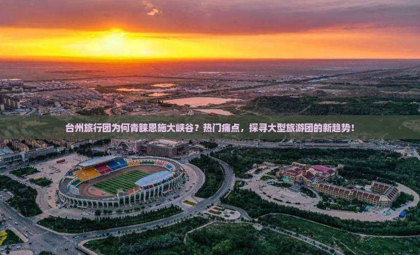 台州旅行团为何青睐恩施大峡谷？热门痛点，探寻大型旅游团的新趋势！