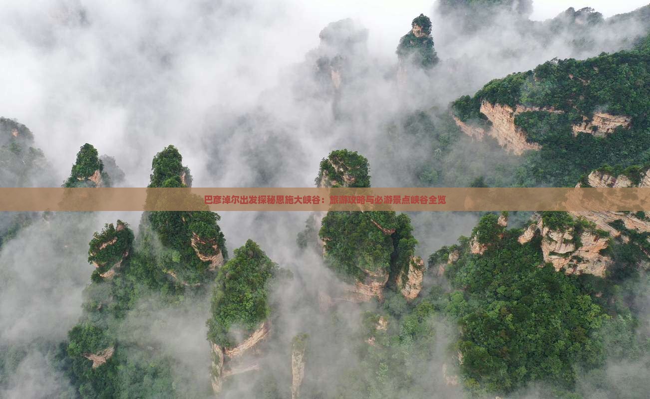 巴彦淖尔出发探秘恩施大峡谷：旅游攻略与必游景点峡谷全览