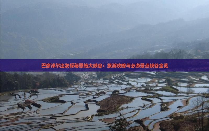 巴彦淖尔出发探秘恩施大峡谷：旅游攻略与必游景点峡谷全览