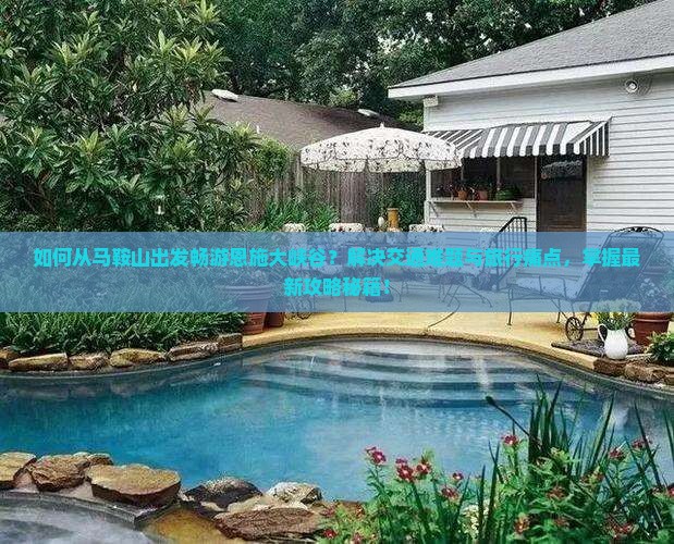 如何从马鞍山出发畅游恩施大峡谷？解决交通难题与旅行痛点，掌握最新攻略秘籍！