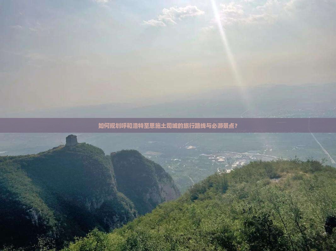 如何规划呼和浩特至恩施土司城的旅行路线与必游景点？