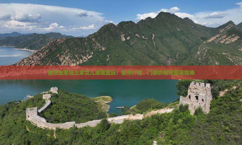 重庆去恩施土家女儿城哪里玩：景点介绍、门票价格及距离指南