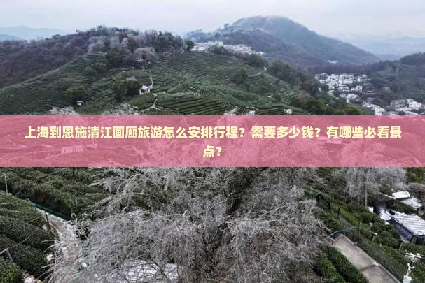 上海到恩施清江画廊旅游怎么安排行程？需要多少钱？有哪些必看景点？