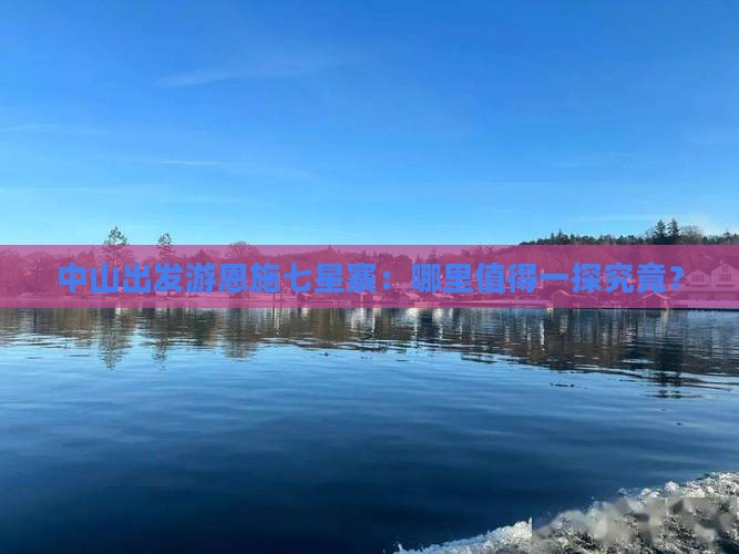 中山出发游恩施七星寨：哪里值得一探究竟？