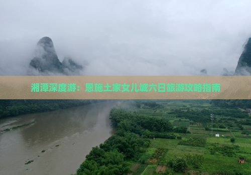 湘潭深度游：恩施土家女儿城六日旅游攻略指南