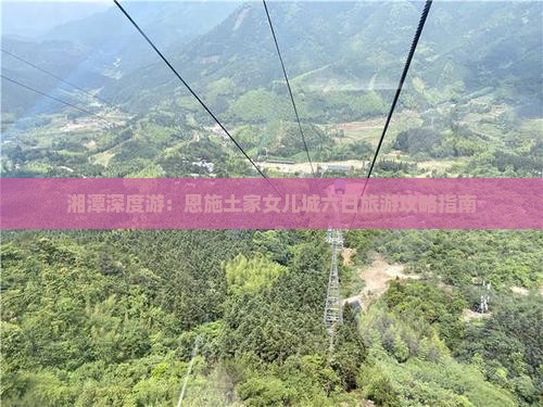 湘潭深度游：恩施土家女儿城六日旅游攻略指南