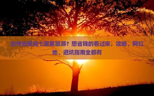 台州去恩施七星寨旅游？想省钱的看过来，攻略、网红地、避坑指南全都有