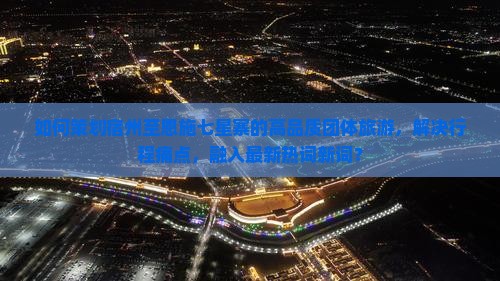 如何策划宿州至恩施七星寨的高品质团体旅游，解决行程痛点，融入最新热词新词？