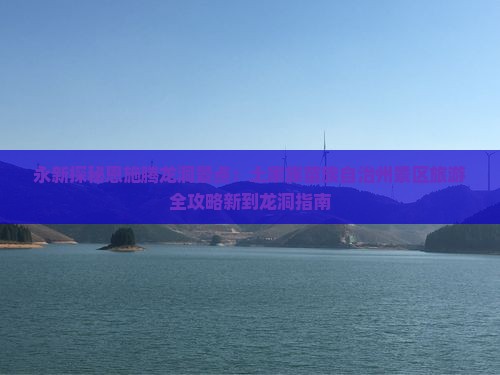 永新探秘恩施腾龙洞景点：土家族苗族自治州景区旅游全攻略新到龙洞指南