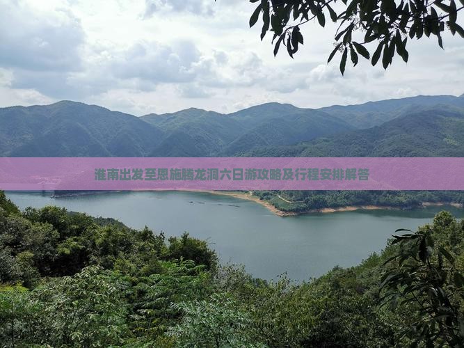 淮南出发至恩施腾龙洞六日游攻略及行程安排解答