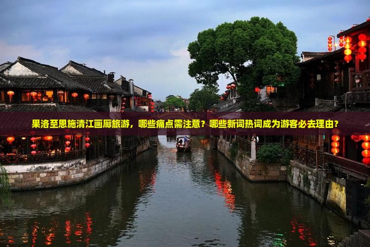 果洛至恩施清江画廊旅游，哪些痛点需注意？哪些新词热词成为游客必去理由？