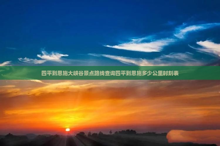 四平到恩施大峡谷景点路线查询四平到恩施多少公里时刻表