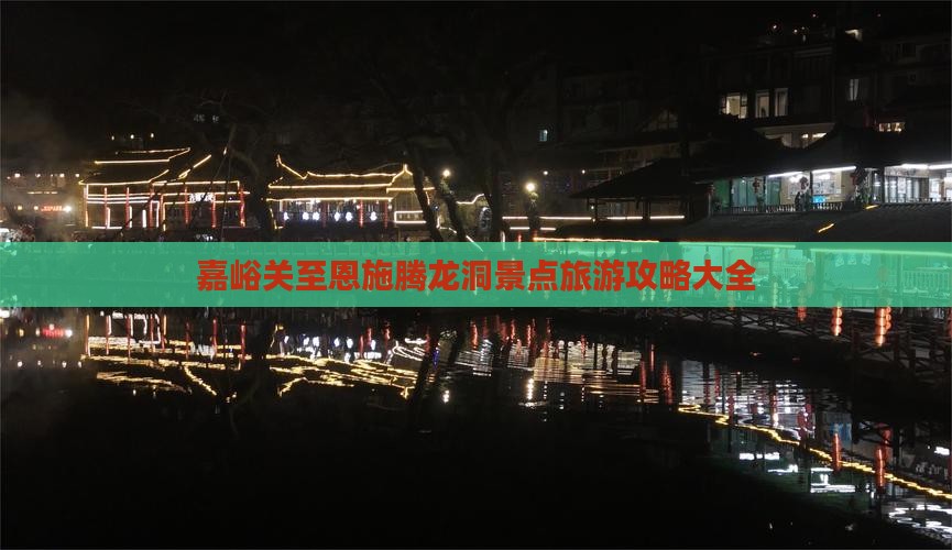 嘉峪关至恩施腾龙洞景点旅游攻略大全