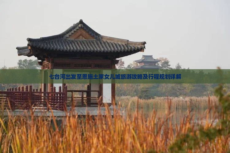 七台河出发至恩施土家女儿城旅游攻略及行程规划详解
