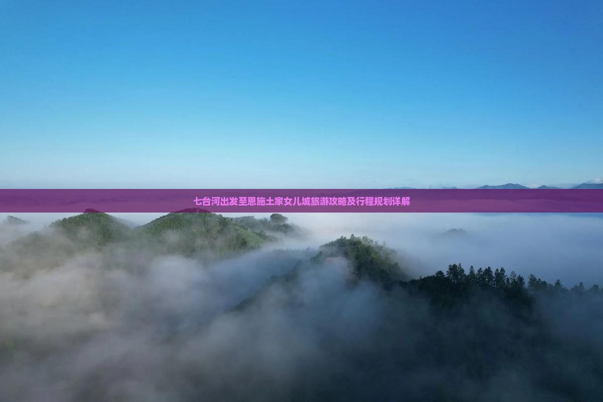 七台河出发至恩施土家女儿城旅游攻略及行程规划详解