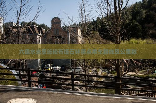 六盘水去恩施梭布垭石林景点乘车路线及公里数