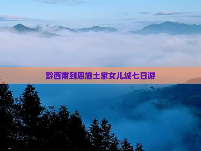 黔西南到恩施土家女儿城七日游