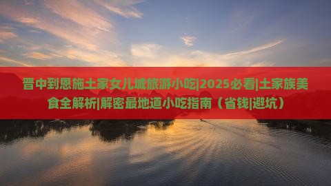 晋中到恩施土家女儿城旅游小吃