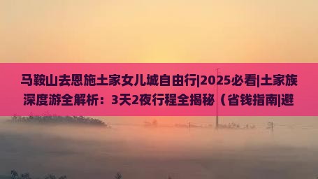 马鞍山去恩施土家女儿城自由行