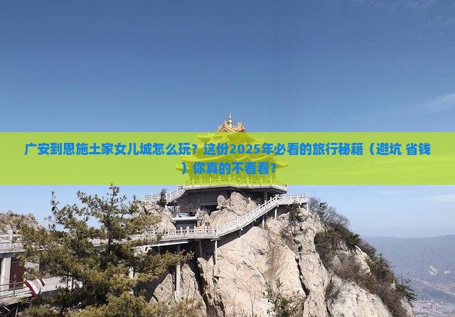 广安去恩施土家女儿城必去地