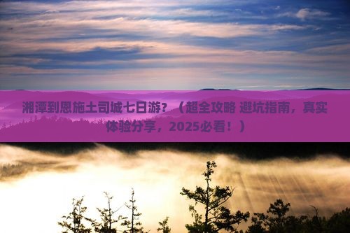 湘潭去恩施土司城七日游