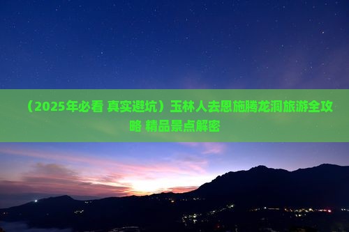 玉林去恩施腾龙洞必去地