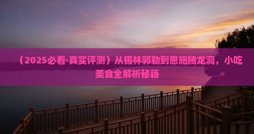 锡林郭勒盟去恩施腾龙洞旅游小吃