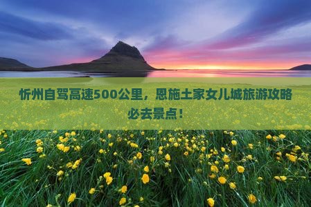 忻州去恩施土家女儿城必去地