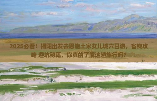 揭阳到恩施土家女儿城六日游