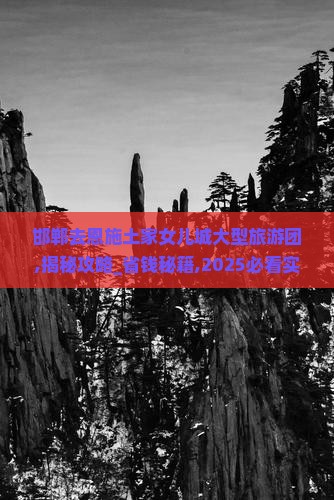 邯郸去恩施土家女儿城大型旅游团 邯郸去恩施土家女儿城大型旅游团