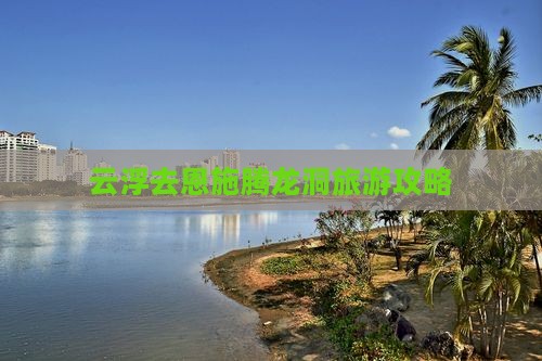 云浮去恩施腾龙洞个人游