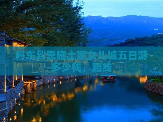 丹东到恩施土家女儿城五日游