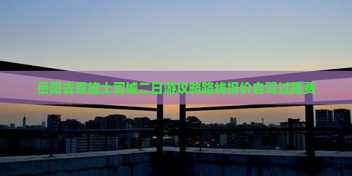 岳阳去恩施土司城二日游