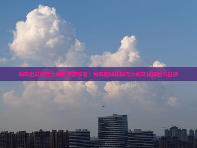 海东去恩施土司城六日游